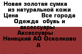 Новая золотая сумка Chloe из натуральной кожи › Цена ­ 4 990 - Все города Одежда, обувь и аксессуары » Аксессуары   . Ненецкий АО,Осколково д.